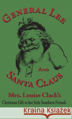 General Lee and Santa Claus: Mrs. Louise Clack's Christmas Gift To Her Little Southern Friends Clack, Louise 9781942806097 Scuppernong Press