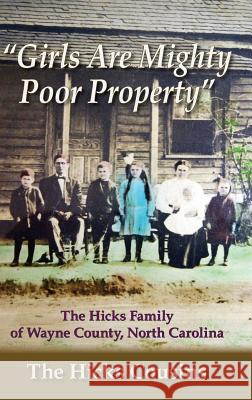 Girls Are Mighty Poor Property: The Hicks Family of Wayne County, North Carolina The Hicks Cousins III Frank B. Powell 9781942806158 Scuppernong Press