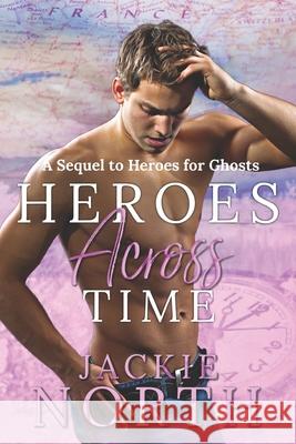 Heroes Across Time: A Sequel to Heroes for Ghosts Jackie North 9781942809265 Blue Rain Press