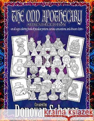 The Odd Apothecary: An All-Ages Coloring Book of Peculiar Potions, Curious Concoctions, and Obscure Elixirs Donovan Scherer, Donovan Scherer 9781942811275 Studio Moonfall