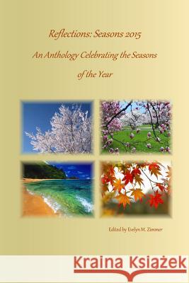 Reflections: Seasons 2015: An Anthology Celebrating the Seasons of the Year Evelyn M. Zimmer Evelyn M. Zimmer 9781942818045