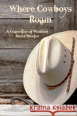 Where Cowboys Roam: A Collection of Western Short Stories Evelyn M. Zimmer Ben Fine Cameron VanderWerf 9781942818694