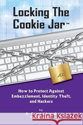 Locking the Cookie Jar: How to Protect Against Embezzlement, Identity Theft, and Hackers R Scott Alvord, Kyler S Alvord 9781942836506 Advanced Development Concepts, LLC