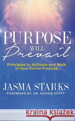 Purpose Will Prevail: Principles to Activate and Walk in Your Divine Purpose Jasma Starks 9781942838098