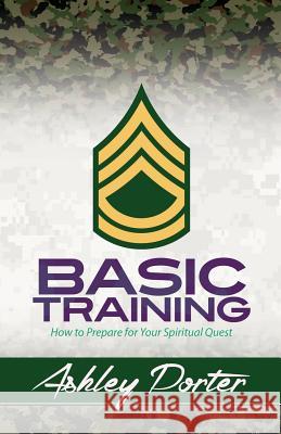 Basic Training: How to Prepare for Your Spiritual Quest Ashley Porter 9781942838203 Purposely Created Publishing Group