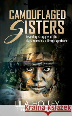 Camouflaged Sisters: Revealing Struggles of the Black Woman's Military Experience Lila Holley 9781942838487