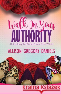 Walk in Your Authority: Unleashing the Divine Power From Within Daniels, Allison G. 9781942838906