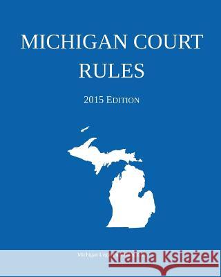 Michigan Court Rules: 2015 Edition Michigan Legal Publishing Ltd 9781942842002 Michigan Legal Publishing Ltd.