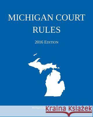 Michigan Court Rules; 2016 Edition Michigan Legal Publishing Ltd 9781942842026 Michigan Legal Publishing Ltd.