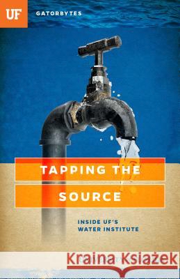 Tapping the Source: Inside Uf's Water Institute Tomalin, Terry 9781942852124 Gatorbytes