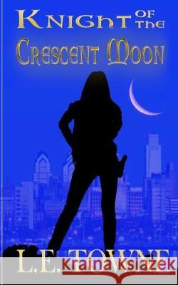 Knight of the Crescent Moon: Crescent Moon Chronicles Book 1 L. E. Towne 9781942856429 Literary Wanderlust