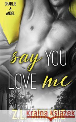 Say You Love Me: Charlie & Angel Z L Arkadie 9781942857143 Z.L. Arkadie Books