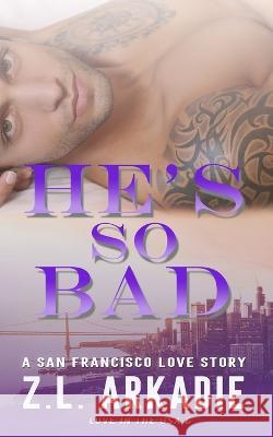 He's So Bad: A San Francisco Love Story Z L Arkadie 9781942857853 Z.L. Arkadie Books