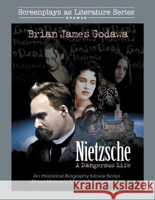 Nietzsche: A Dangerous Life: An Historical Biography Movie Script About History's Most Infamous Atheist Brian James Godawa 9781942858522 Warrior Poet Publishing