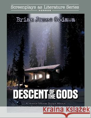 Descent of the Gods: A Horror Movie Script About a Reality TV Show and Alien Abduction Brian James Godawa 9781942858607 Warrior Poet Publishing