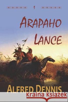 Arapaho Lance: Crow Killer Series - Book 1 Alfred Dennis 9781942869238 Walnut Creek Publishing