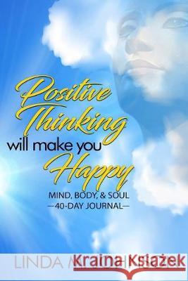 Positive Thinking Will Make You Happy: 40 Day Journal: Mind, Body and Soul Linda M Johnson   9781942871682 Hov Publishing
