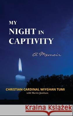 My Night in Captivity: A Memoir Christian Cardinal Wiyghan Tumi Martin Jumbam 9781942876731 Spears Media Press