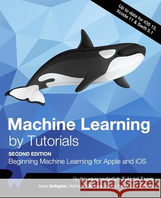 Machine Learning by Tutorials (Second Edition): Beginning Machine Learning for Apple and iOS Alexis Gallagher Matthijs Hollemans Audrey Tam 9781942878933