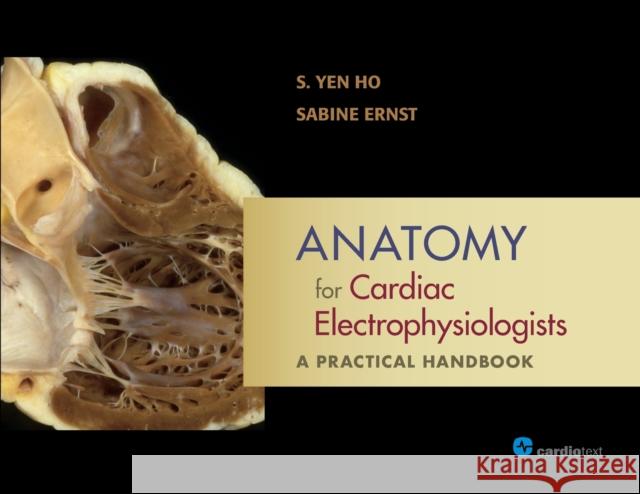 Anatomy for Cardiac Electrophysiologists: A Practical Handbook S. Yen Ho Sabine Ernst 9781942909460 Cardiotext Inc