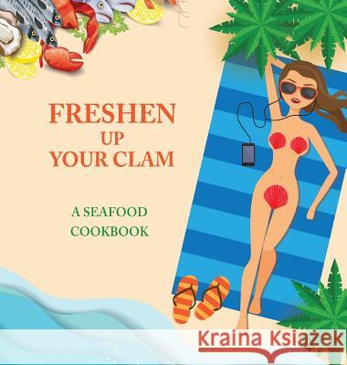 Freshen Up Your Clam - A Seafood Cookbook: An Inappropriate Gag Goodie for Women on the Naughty List - Funny Christmas Cookbook with Delicious Seafood Recipes Anna Konik 9781942915454 Dirty Girl Cookbooks