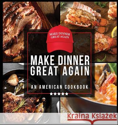 Make Dinner Great Again - An American Cookbook: 40 Recipes That Keep Your Favorite President's Mind, Body, and Soul Strong - A Funny White Elephant Goodie for Men and Women Anna Konik 9781942915461 Dirty Girl Cookbooks