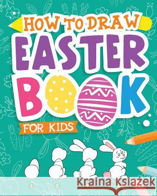How To Draw - Easter Book for Kids: A Creative Step-by-Step How to Draw Easter Activity for Boys and Girls Ages 5, 6, 7, 8, 9, 10, 11, and 12 Years Old - A Kids Arts and Crafts Book for Drawing, Color Peanut Prodigy 9781942915652 Peanut Prodigy
