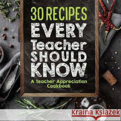 30 Recipes Every Teacher Should Know - A Teacher Appreciation Cookbook: Recipes That Take 30 Minutes Or Less for Teachers On The Go Sweet Sally 9781942915782 Lol Gift Ideas