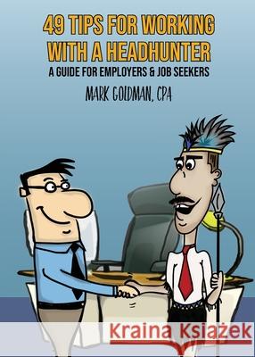 49 Tips For Working With A Headhunter: A Guide for Employers & Job Seekers Goldman, Mark 9781942923404 White Hart Publications