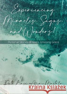 Experiencing Miracles, Signs, and Wonders!: Personal Stories of God's Amazing Grace Ruth Maetala   9781942923589 Our Written Lives