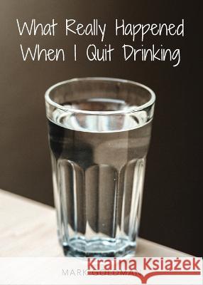 What Really Happened When I Quit Drinking Mark Goldman   9781942923633 Our Written Lives