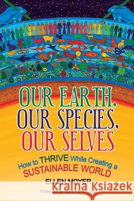 Our Earth, Our Species, Our Selves: How to Thrive While Creating a Sustainable World Ellen Moyer 9781942936282 Greenvironment Press