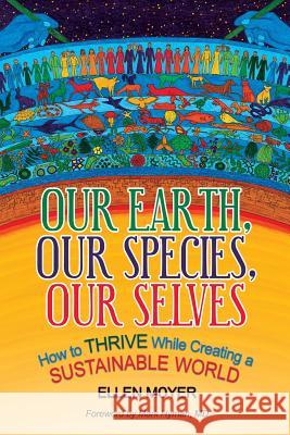 Our Earth, Our Species, Our Selves: How to Thrive While Creating a Sustainable World Ellen Moyer 9781942936558 Greenvironment Press