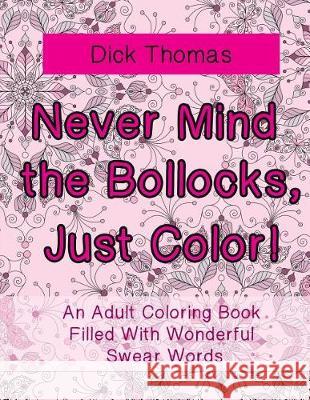 Never Mind the Bollocks, Just Color!: An Adult Coloring Book Filled With Wonderful Swear Words Thomas, Dick 9781942947967 Someday Press