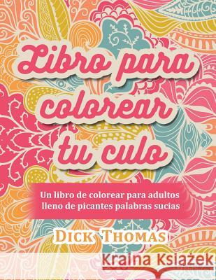 Libro para colorear tu culo: Un libro de colorear para adultos lleno de picantes palabras sucias Thomas, Dick 9781942947981 Someday Press