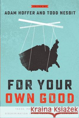 For Your Own Good: Taxes, Paternalism, and Fiscal Discrimination in the Twenty-First Century Adam J. Hoffer Todd Nesbit 9781942951384 Mercatus Center at George Mason University