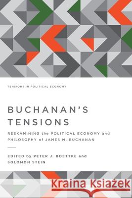 Buchanan's Tensions: Reexamining the Political Economy and Philosophy of James M. Buchanan Peter J. Boettke Solomon Stein 9781942951421 Mercatus Center at George Mason University