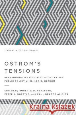 Ostrom's Tensions: Reexamining the Political Economy and Public Policy of Elinor C. Ostrom Paul Dragos Aligica Peter J. Boettke Roberta Q. Herzberg 9781942951582