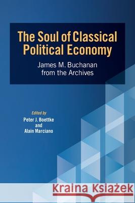 The Soul of Classical Political Economy: James M. Buchanan from the Archives Peter J. Boettke Alain Marciano 9781942951971 Mercatus Center at George Mason University