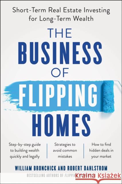 The Business of Flipping Homes: Short-Term Real Estate Investing for Long-Term Wealth William Bronchick Robert Dahlstrom 9781942952770 Benbella Books