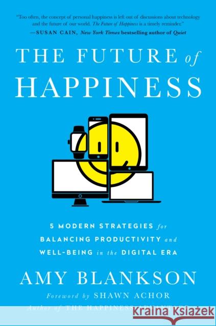 The Future of Happiness: 5 Modern Strategies for Balancing Productivity and Well-Being in the Digital Era Amy Blankson 9781942952947