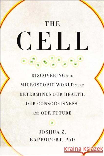 The Cell: Discovering the Microscopic World That Determines Our Health, Our Consciousness, and Our Future Joshua Z. Rappoport 9781942952961 Benbella Books