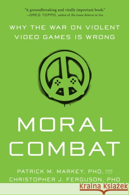 Moral Combat: Why the War on Violent Video Games Is Wrong Patrick M. Markey Christopher J. Ferguson 9781942952985