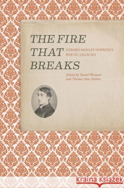 The Fire That Breaks: Gerard Manley Hopkins's Poetic Legacies Daniel Westover William Wright 9781942954361 Clemson University Press