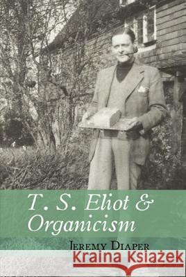 T. S. Eliot & Organicism Diaper, Jeremy 9781942954606 Clemson University Press