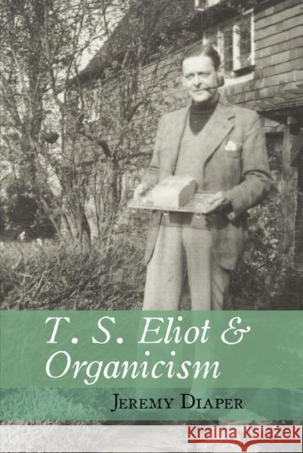 T. S. Eliot and Organicism Jeremy (University of Birmingham) Diaper 9781942954606 Clemson University Digital Press