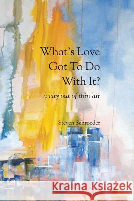 What's Love Got to Do with It? a City Out of Thin Air Steven Schroeder 9781942956228 Lamar University Press