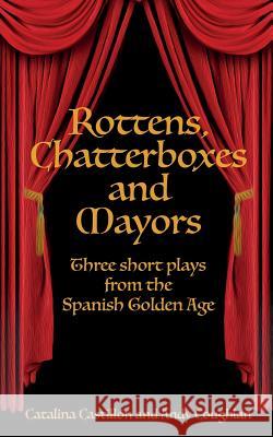 Rottens, Chatterboxes & Mayors: Three Short Plays from the Spanish Golden Age Catalina Castillon Andy Coughlan 9781942956341 Lamar University Press