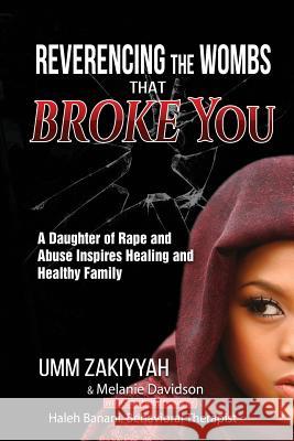 Reverencing the Wombs That Broke You: A Daughter of Rape and Abuse Inspires Healing and Healthy Family Umm Zakiyyah Melanie Davidson Haleh Banani 9781942985099 Al-Walaa Publications