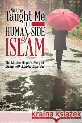 No One Taught Me the Human Side of Islam: The Muslim Hippie's Story of Living with Bipolar Disorder Umm Zakiyyah 9781942985150 Al-Walaa Publications
